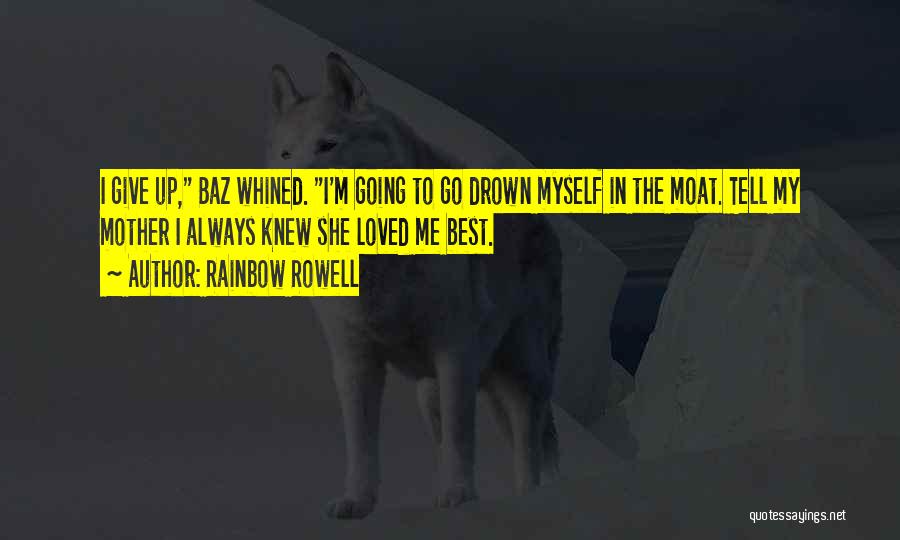 Rainbow Rowell Quotes: I Give Up, Baz Whined. I'm Going To Go Drown Myself In The Moat. Tell My Mother I Always Knew
