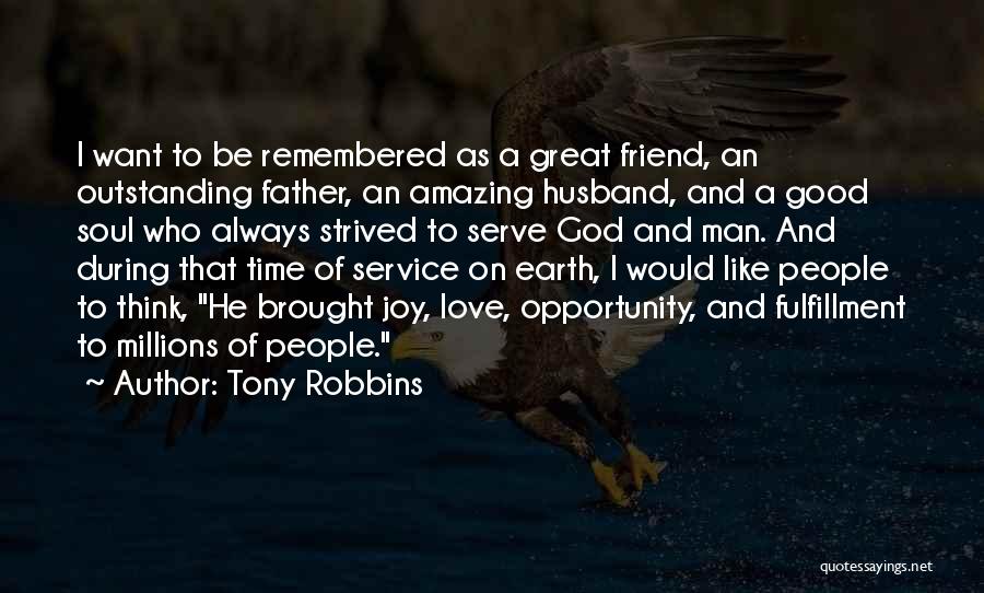 Tony Robbins Quotes: I Want To Be Remembered As A Great Friend, An Outstanding Father, An Amazing Husband, And A Good Soul Who