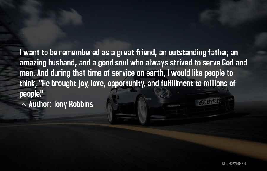 Tony Robbins Quotes: I Want To Be Remembered As A Great Friend, An Outstanding Father, An Amazing Husband, And A Good Soul Who