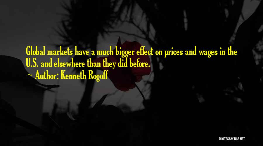 Kenneth Rogoff Quotes: Global Markets Have A Much Bigger Effect On Prices And Wages In The U.s. And Elsewhere Than They Did Before.