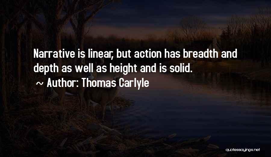 Thomas Carlyle Quotes: Narrative Is Linear, But Action Has Breadth And Depth As Well As Height And Is Solid.