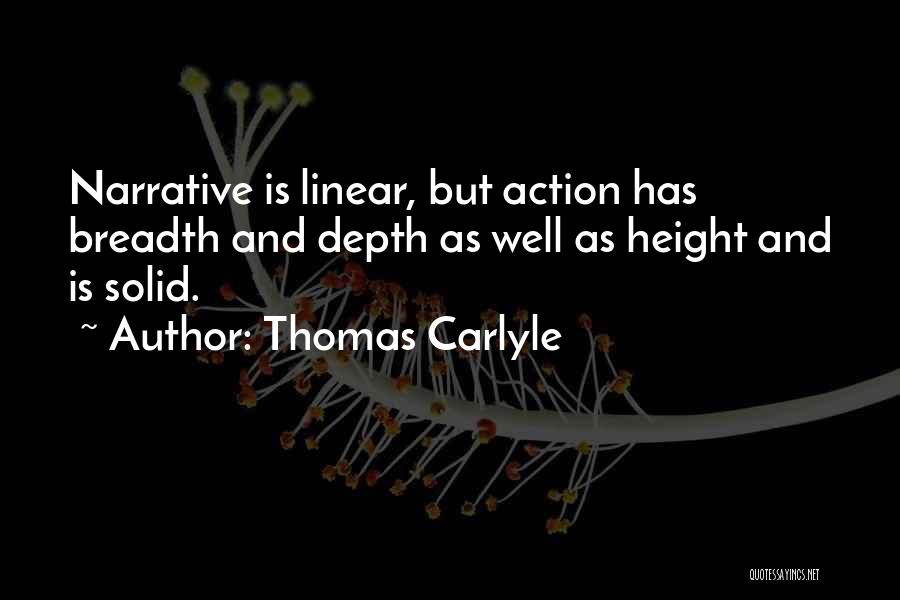 Thomas Carlyle Quotes: Narrative Is Linear, But Action Has Breadth And Depth As Well As Height And Is Solid.