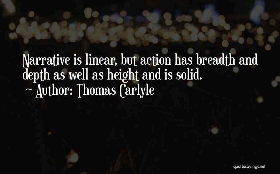 Thomas Carlyle Quotes: Narrative Is Linear, But Action Has Breadth And Depth As Well As Height And Is Solid.