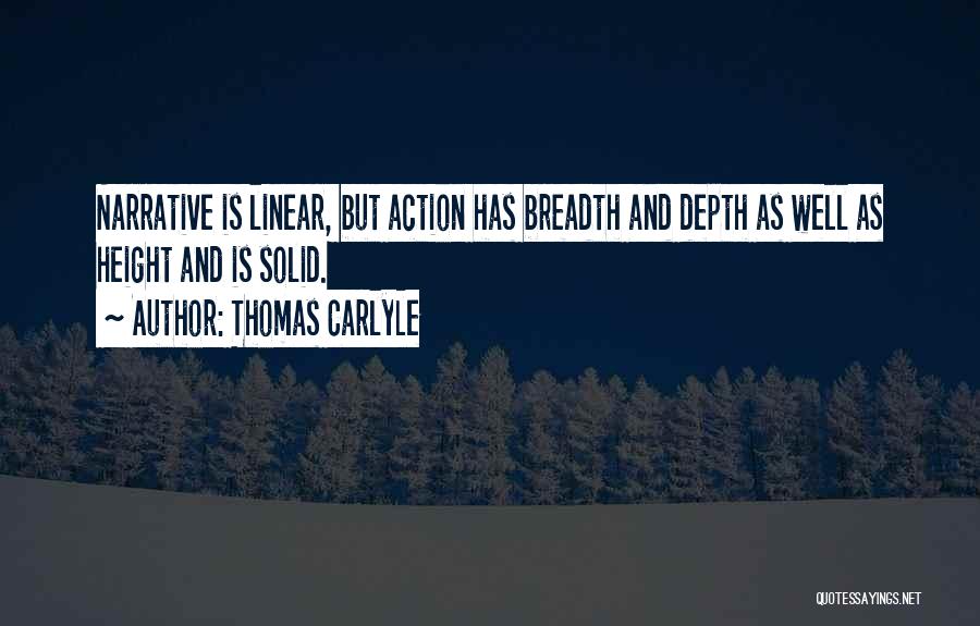 Thomas Carlyle Quotes: Narrative Is Linear, But Action Has Breadth And Depth As Well As Height And Is Solid.