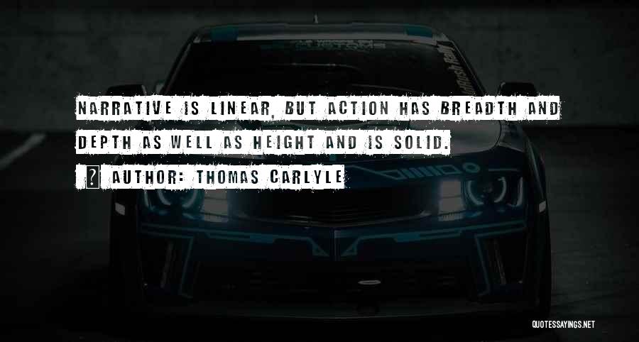 Thomas Carlyle Quotes: Narrative Is Linear, But Action Has Breadth And Depth As Well As Height And Is Solid.