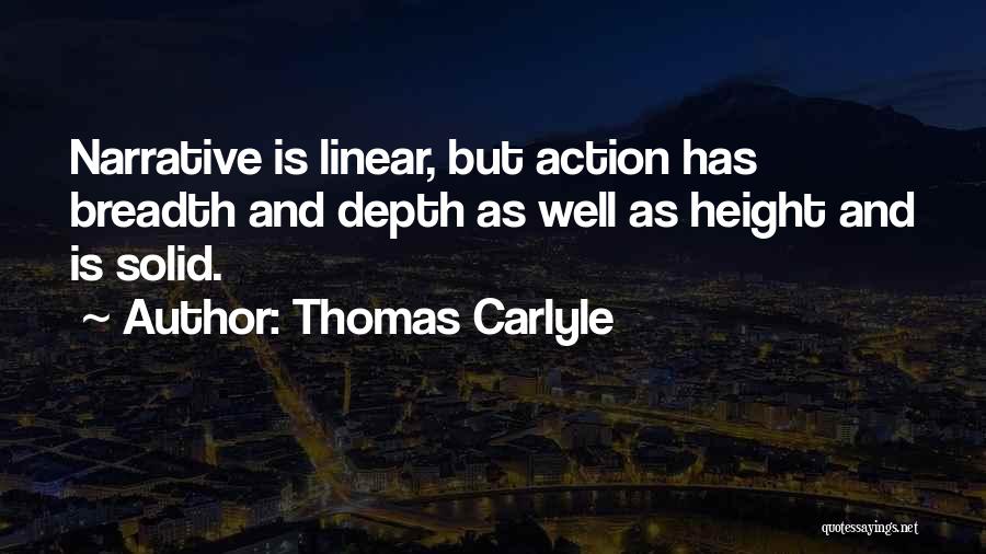 Thomas Carlyle Quotes: Narrative Is Linear, But Action Has Breadth And Depth As Well As Height And Is Solid.