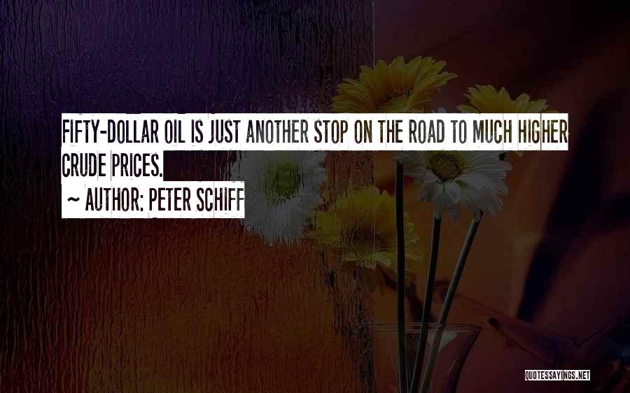 Peter Schiff Quotes: Fifty-dollar Oil Is Just Another Stop On The Road To Much Higher Crude Prices.