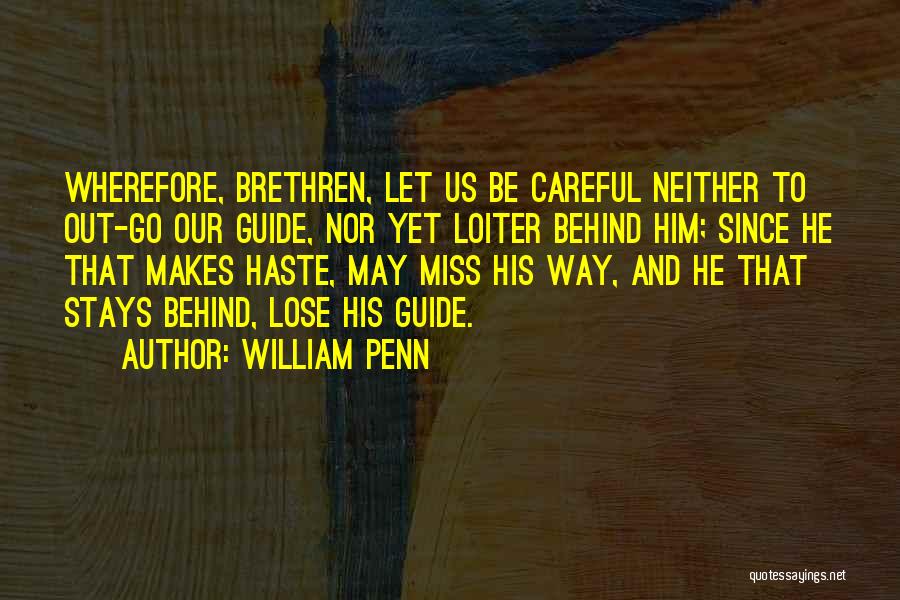 William Penn Quotes: Wherefore, Brethren, Let Us Be Careful Neither To Out-go Our Guide, Nor Yet Loiter Behind Him; Since He That Makes