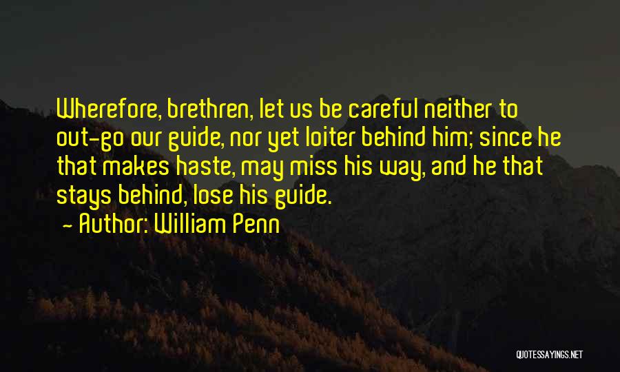 William Penn Quotes: Wherefore, Brethren, Let Us Be Careful Neither To Out-go Our Guide, Nor Yet Loiter Behind Him; Since He That Makes