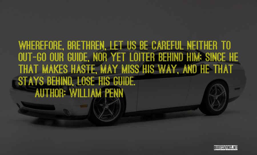 William Penn Quotes: Wherefore, Brethren, Let Us Be Careful Neither To Out-go Our Guide, Nor Yet Loiter Behind Him; Since He That Makes