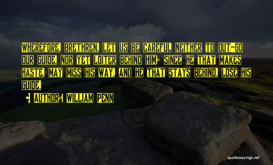William Penn Quotes: Wherefore, Brethren, Let Us Be Careful Neither To Out-go Our Guide, Nor Yet Loiter Behind Him; Since He That Makes