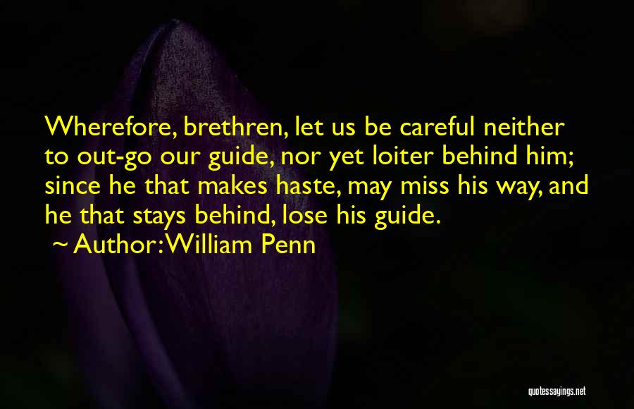 William Penn Quotes: Wherefore, Brethren, Let Us Be Careful Neither To Out-go Our Guide, Nor Yet Loiter Behind Him; Since He That Makes