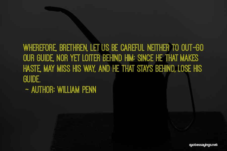 William Penn Quotes: Wherefore, Brethren, Let Us Be Careful Neither To Out-go Our Guide, Nor Yet Loiter Behind Him; Since He That Makes