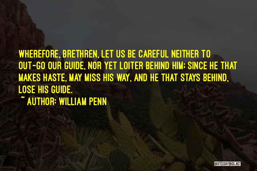 William Penn Quotes: Wherefore, Brethren, Let Us Be Careful Neither To Out-go Our Guide, Nor Yet Loiter Behind Him; Since He That Makes