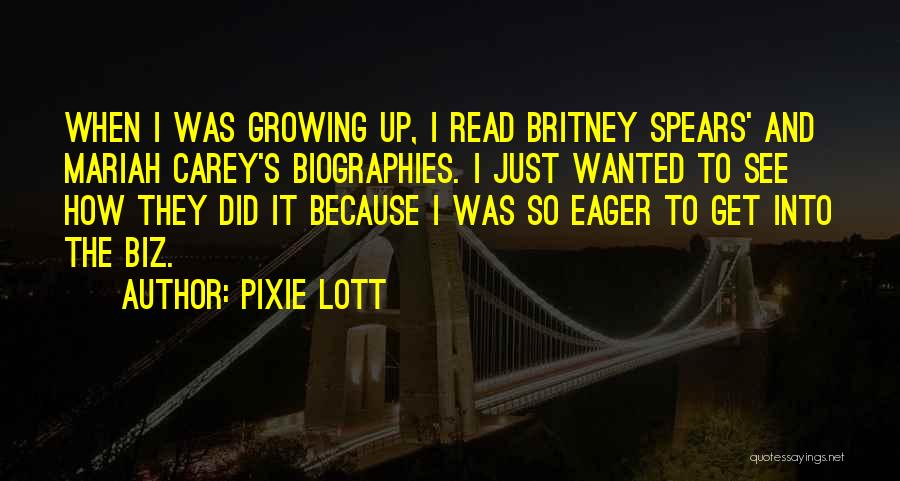 Pixie Lott Quotes: When I Was Growing Up, I Read Britney Spears' And Mariah Carey's Biographies. I Just Wanted To See How They