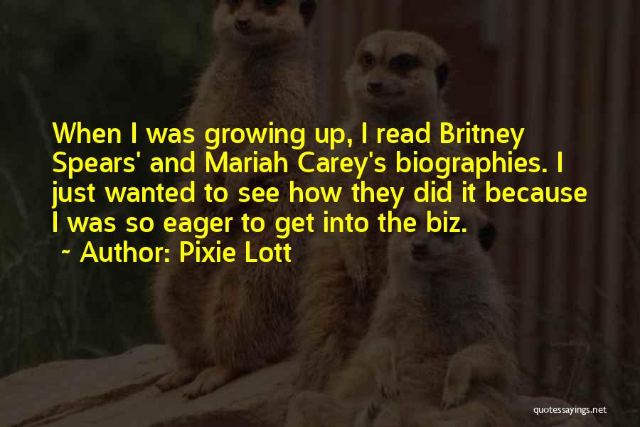 Pixie Lott Quotes: When I Was Growing Up, I Read Britney Spears' And Mariah Carey's Biographies. I Just Wanted To See How They