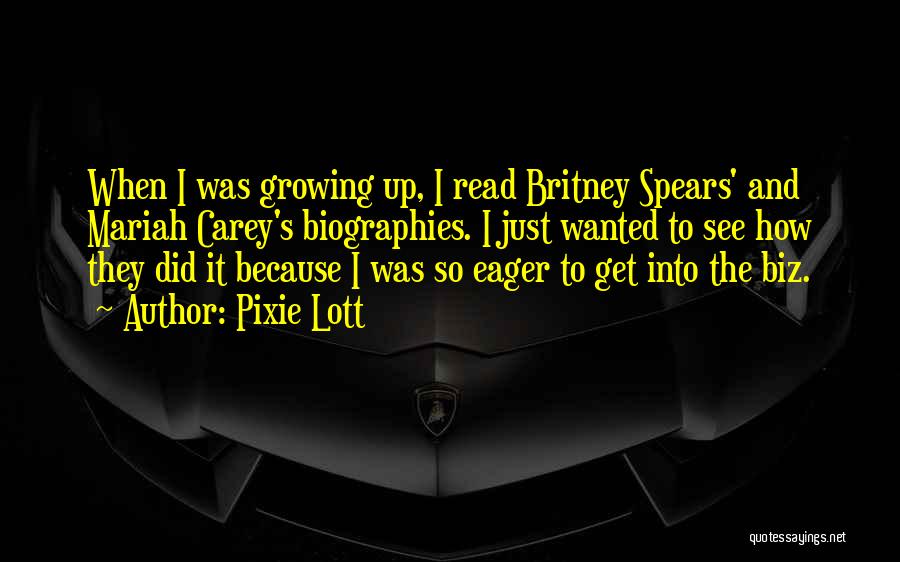 Pixie Lott Quotes: When I Was Growing Up, I Read Britney Spears' And Mariah Carey's Biographies. I Just Wanted To See How They