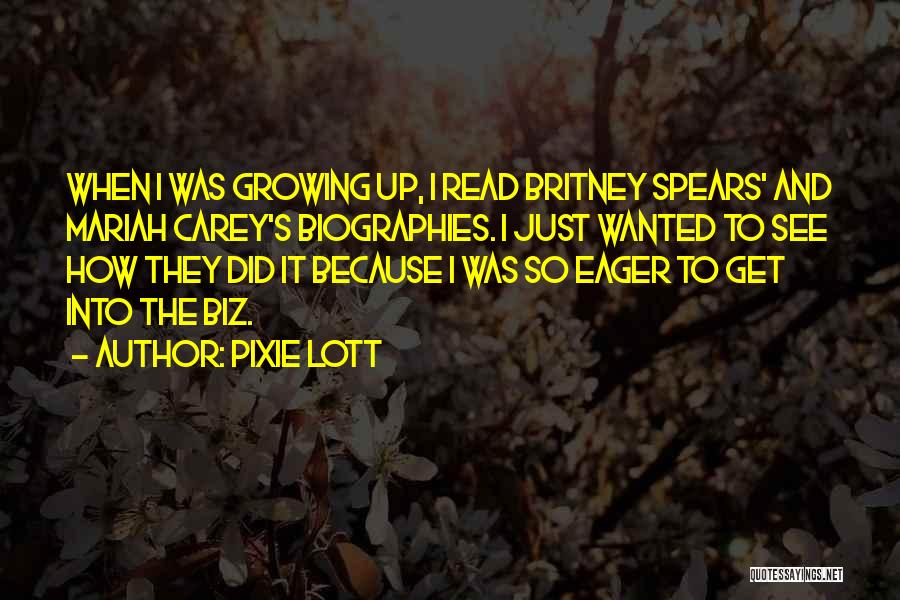 Pixie Lott Quotes: When I Was Growing Up, I Read Britney Spears' And Mariah Carey's Biographies. I Just Wanted To See How They