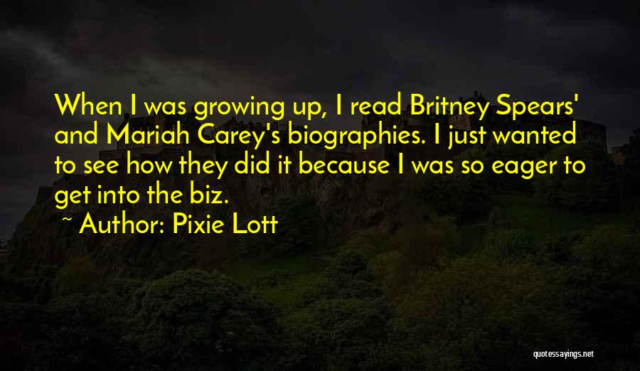 Pixie Lott Quotes: When I Was Growing Up, I Read Britney Spears' And Mariah Carey's Biographies. I Just Wanted To See How They