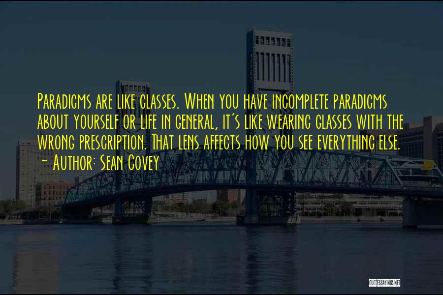 Sean Covey Quotes: Paradigms Are Like Glasses. When You Have Incomplete Paradigms About Yourself Or Life In General, It's Like Wearing Glasses With