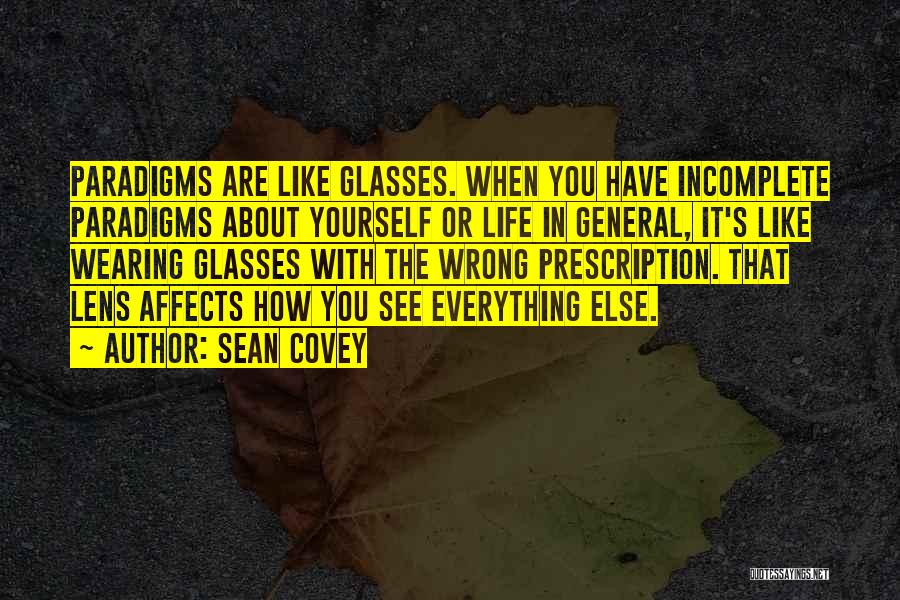 Sean Covey Quotes: Paradigms Are Like Glasses. When You Have Incomplete Paradigms About Yourself Or Life In General, It's Like Wearing Glasses With