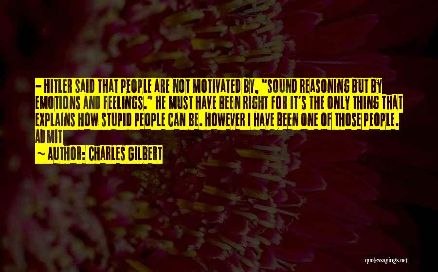 Charles Gilbert Quotes: - Hitler Said That People Are Not Motivated By, Sound Reasoning But By Emotions And Feelings. He Must Have Been