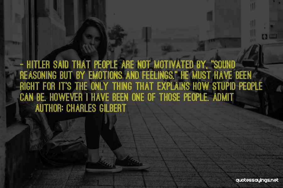 Charles Gilbert Quotes: - Hitler Said That People Are Not Motivated By, Sound Reasoning But By Emotions And Feelings. He Must Have Been