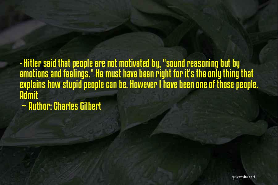 Charles Gilbert Quotes: - Hitler Said That People Are Not Motivated By, Sound Reasoning But By Emotions And Feelings. He Must Have Been
