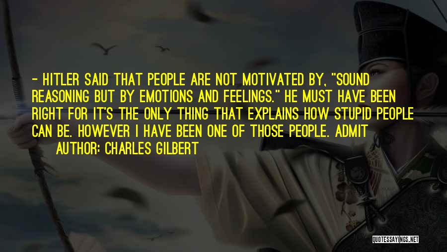 Charles Gilbert Quotes: - Hitler Said That People Are Not Motivated By, Sound Reasoning But By Emotions And Feelings. He Must Have Been