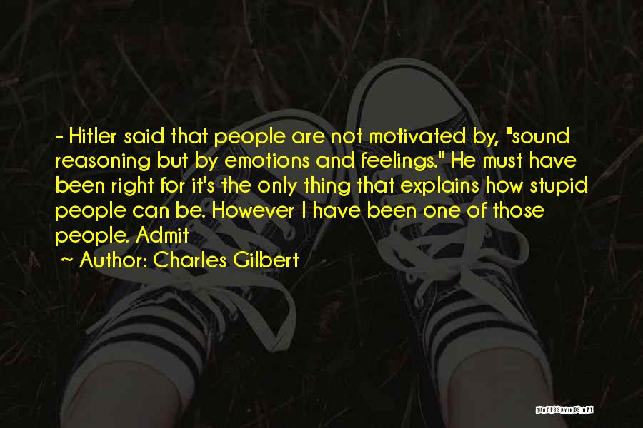 Charles Gilbert Quotes: - Hitler Said That People Are Not Motivated By, Sound Reasoning But By Emotions And Feelings. He Must Have Been