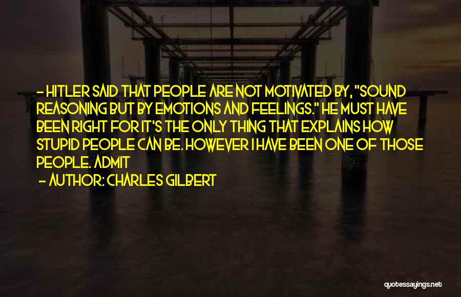 Charles Gilbert Quotes: - Hitler Said That People Are Not Motivated By, Sound Reasoning But By Emotions And Feelings. He Must Have Been