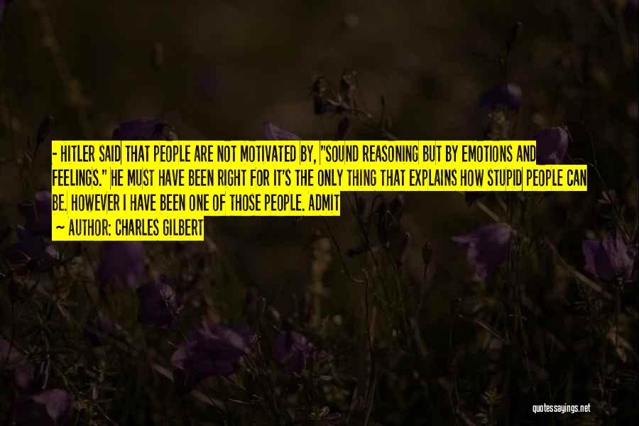 Charles Gilbert Quotes: - Hitler Said That People Are Not Motivated By, Sound Reasoning But By Emotions And Feelings. He Must Have Been