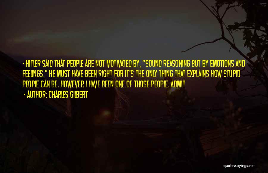Charles Gilbert Quotes: - Hitler Said That People Are Not Motivated By, Sound Reasoning But By Emotions And Feelings. He Must Have Been