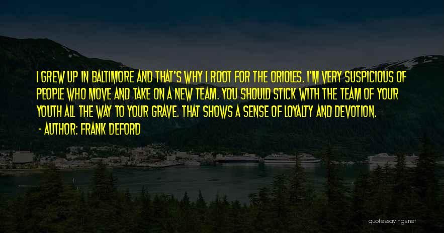 Frank Deford Quotes: I Grew Up In Baltimore And That's Why I Root For The Orioles. I'm Very Suspicious Of People Who Move
