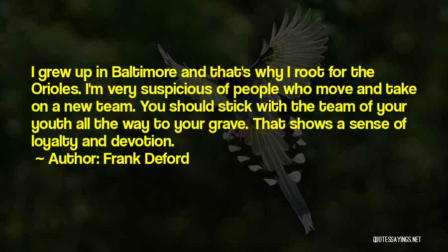 Frank Deford Quotes: I Grew Up In Baltimore And That's Why I Root For The Orioles. I'm Very Suspicious Of People Who Move