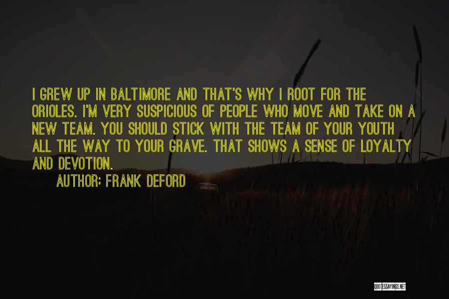 Frank Deford Quotes: I Grew Up In Baltimore And That's Why I Root For The Orioles. I'm Very Suspicious Of People Who Move