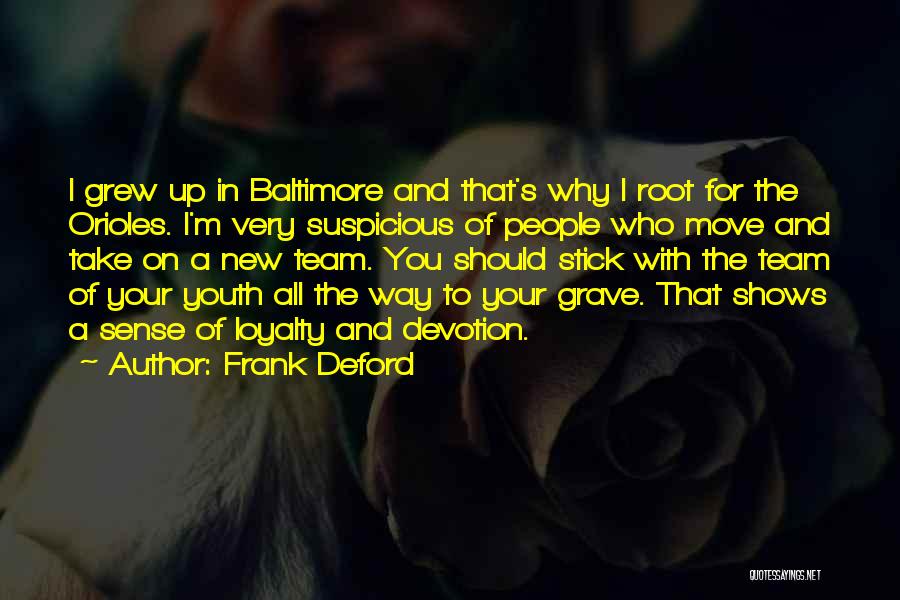 Frank Deford Quotes: I Grew Up In Baltimore And That's Why I Root For The Orioles. I'm Very Suspicious Of People Who Move