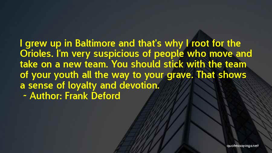 Frank Deford Quotes: I Grew Up In Baltimore And That's Why I Root For The Orioles. I'm Very Suspicious Of People Who Move