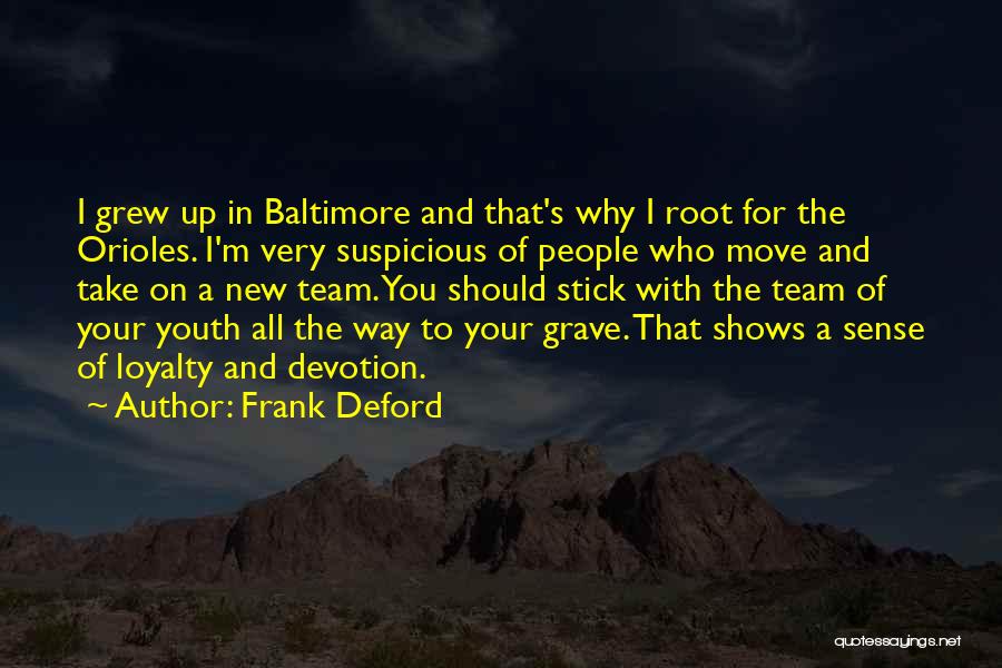 Frank Deford Quotes: I Grew Up In Baltimore And That's Why I Root For The Orioles. I'm Very Suspicious Of People Who Move