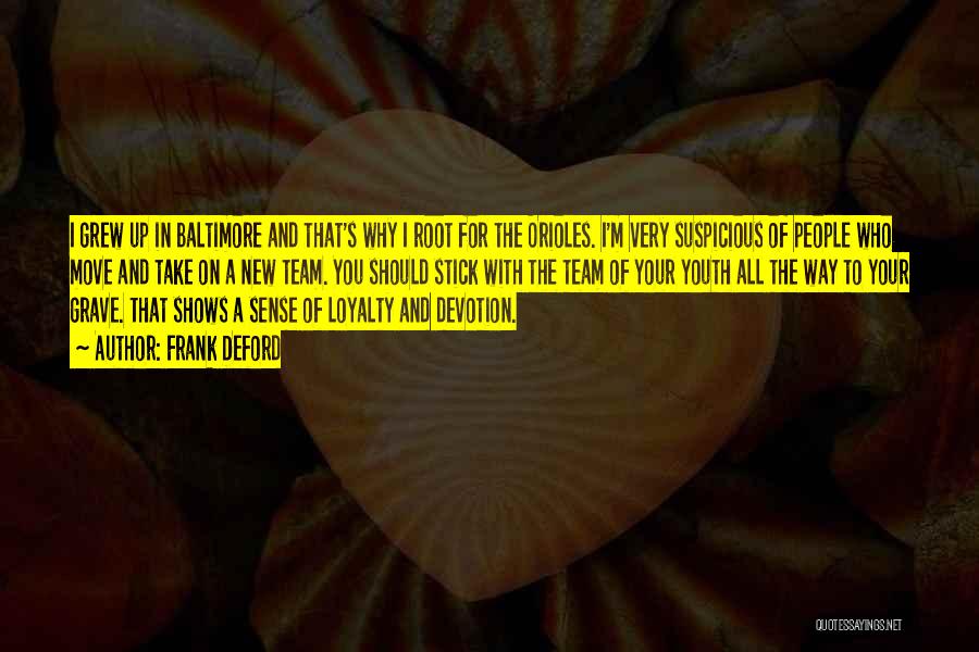 Frank Deford Quotes: I Grew Up In Baltimore And That's Why I Root For The Orioles. I'm Very Suspicious Of People Who Move