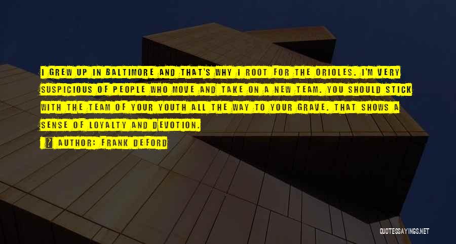 Frank Deford Quotes: I Grew Up In Baltimore And That's Why I Root For The Orioles. I'm Very Suspicious Of People Who Move