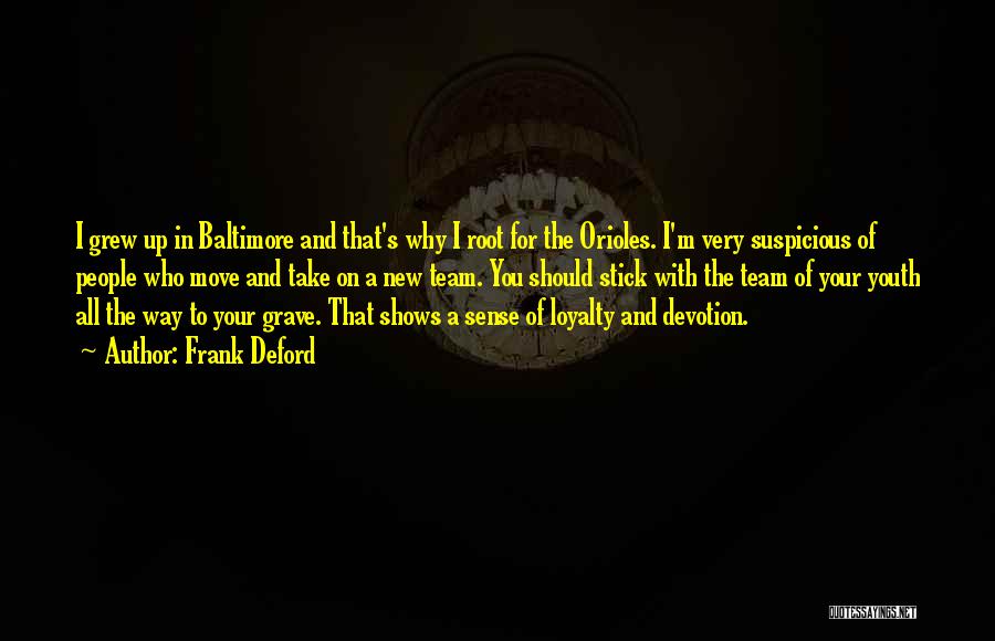 Frank Deford Quotes: I Grew Up In Baltimore And That's Why I Root For The Orioles. I'm Very Suspicious Of People Who Move