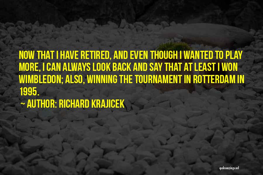 Richard Krajicek Quotes: Now That I Have Retired, And Even Though I Wanted To Play More, I Can Always Look Back And Say