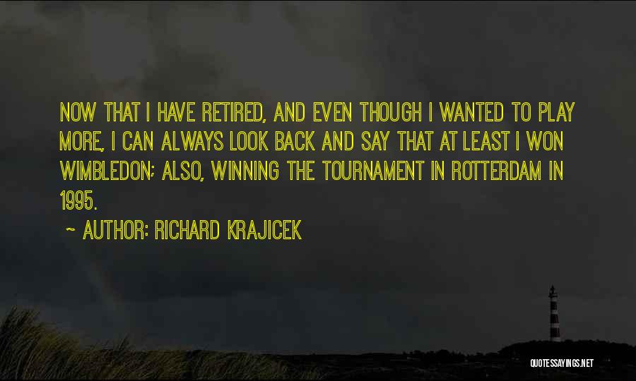 Richard Krajicek Quotes: Now That I Have Retired, And Even Though I Wanted To Play More, I Can Always Look Back And Say