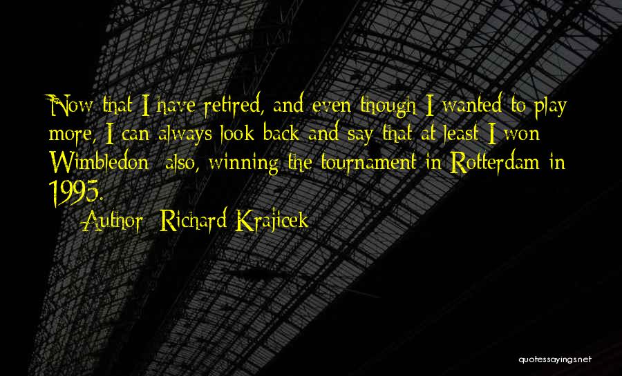 Richard Krajicek Quotes: Now That I Have Retired, And Even Though I Wanted To Play More, I Can Always Look Back And Say