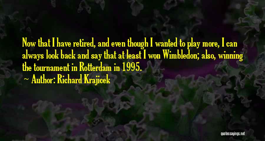 Richard Krajicek Quotes: Now That I Have Retired, And Even Though I Wanted To Play More, I Can Always Look Back And Say