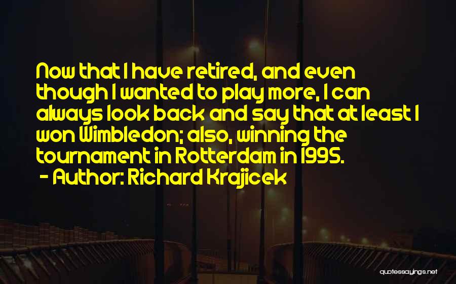 Richard Krajicek Quotes: Now That I Have Retired, And Even Though I Wanted To Play More, I Can Always Look Back And Say