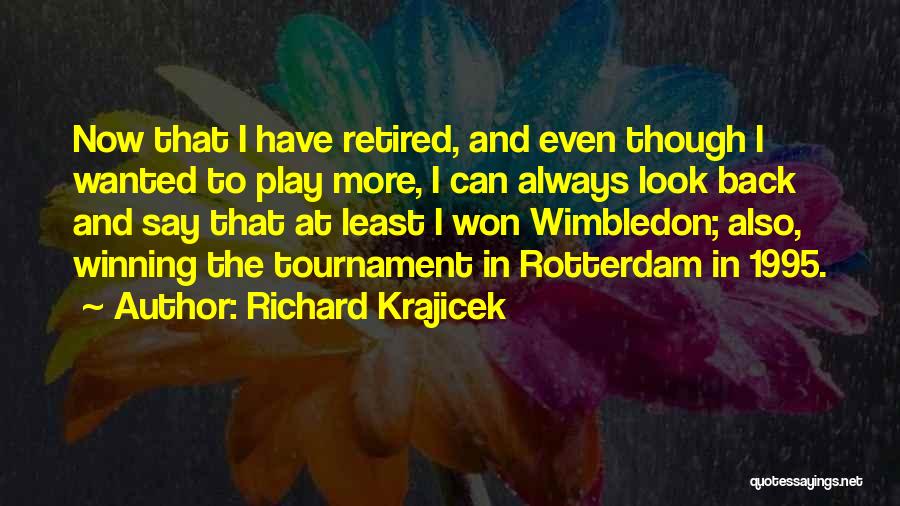 Richard Krajicek Quotes: Now That I Have Retired, And Even Though I Wanted To Play More, I Can Always Look Back And Say