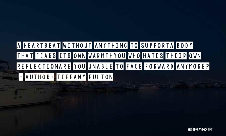 Tiffany Fulton Quotes: A Heartbeat Without Anything To Supporta Body That Fears Its Own Warmthyou Who Hates Their Own Reflectionare You Unable To