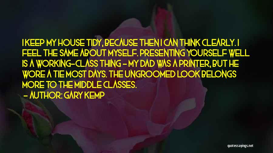 Gary Kemp Quotes: I Keep My House Tidy, Because Then I Can Think Clearly. I Feel The Same About Myself. Presenting Yourself Well